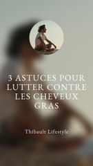 3 ASTUCES pour LUTTER contre LES CHEVEUX GRAS