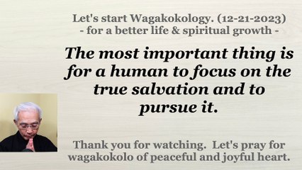 The most important thing is for a human to focus on the true salvation and to pursue it. 12-21-2023