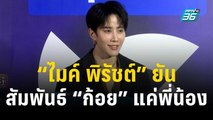 “ไมค์ พิรัชต์” ยันสัมพันธ์ “ก้อย” แค่พี่น้อง ปลื้มคนชมซิกซ์แพคสุดเป๊ะ | ข่าวบันเทิง36 | 22 ธ.ค. 66