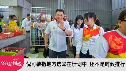 《988新闻线》：2023年12月28日 倪可敏指地方选举在计划中 还不是时候推行！