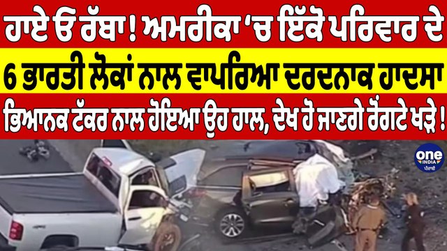 ਹਾਏ ਓ ਰੱਬਾ! ਅਮਰੀਕਾ ‘ਚ ਇੱਕੋ ਪਰਿਵਾਰ ਦੇ 6 ਭਾਰਤੀ ਲੋਕਾਂ ਨਾਲ ਵਾਪਰਿਆ ਦਰਦਨਾਕ ਹਾਦਸਾ |OneIndia Punjabi