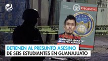Detienen al presunto asesino de seis estudiantes en Guanajuato