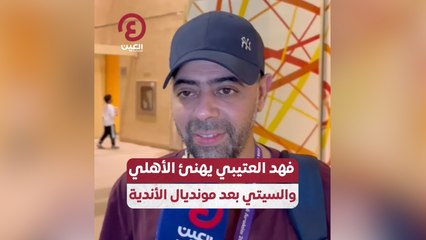 فهد العتيبي يهنئ الأهلي والسيتي بعد مونديال الأندية