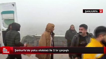 Şanlıurfa’da yolcu otobüsü ile 2 tır çarpıştı: 1 ölü, 15 yaralı