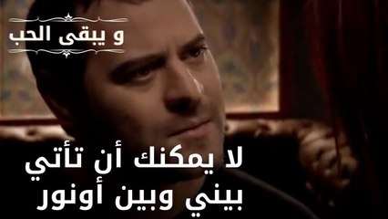 لا يمكنك أن تأتي بيني وبين أونور| مسلسل و يبقى الحب - الحلقة 49