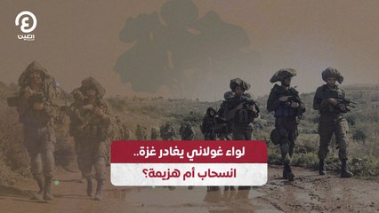 لواء غولاني يغادر غزة.. انسحاب أم هزيمة؟
