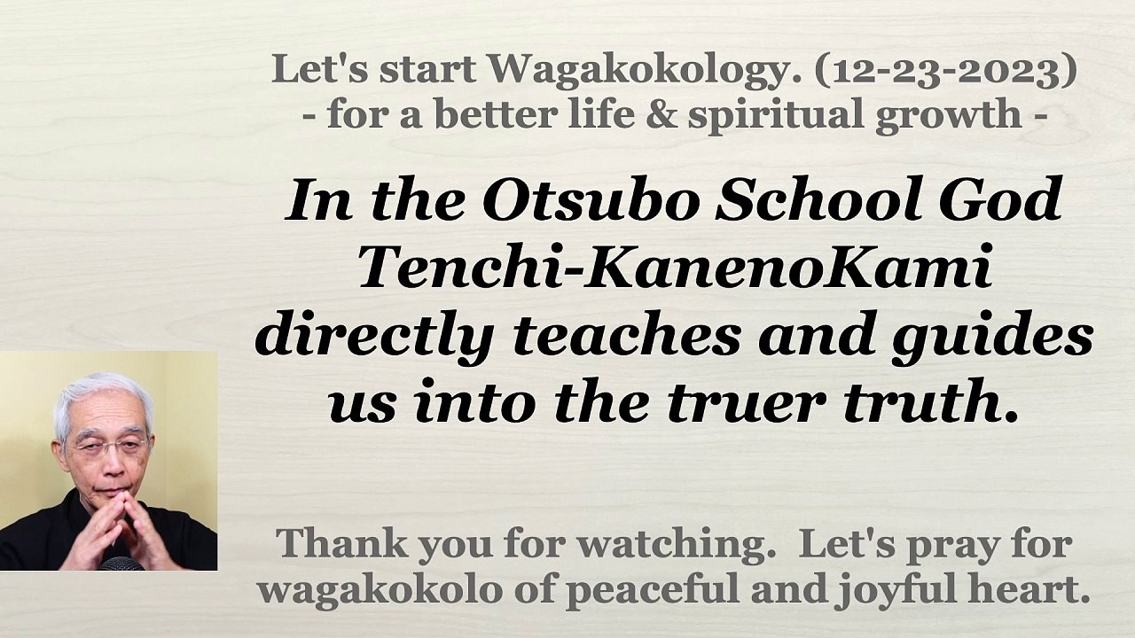 In the Otsubo School God Tenchi-KanenoKami directly teaches and guides us into the truer truth. 12-23-2023