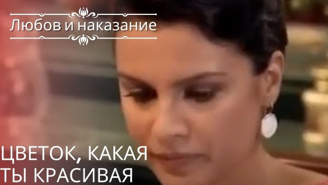 Цветок, какая ты красивая | Любовь и наказание - серия 25