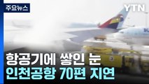 항공기에 쌓인 눈 녹이느라...인천공항 70편 지연 / YTN