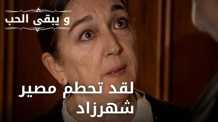 لقد تحطم مصير شهرزاد| مسلسل و يبقى الحب  - الحلقة 23