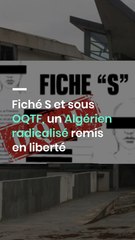 Fiché S et sous OQTF, un Algérien radicalisé remis en liberté