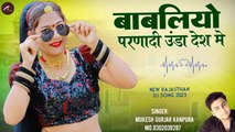 #2024 का हिट सांग - Babliyo Parnadi Unda Desh Me - बाबलियो परणादी उंडा देश मे, Mukesh Gurjar Kanpura | Rajasthani Superhit Song