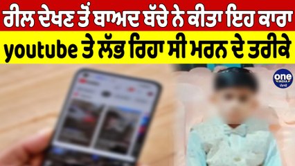 ਰੀਲ ਦੇਖਣ ਤੋਂ ਬਾਅਦ ਬੱਚੇ ਨੇ ਕੀਤਾ ਇਹ ਕਾਰਾ, youtube ਤੇ ਲੱਭ ਰਿਹਾ ਸੀ ਮਰਨ ਦੇ ਤਰੀਕੇ |OneIndia Punjabi