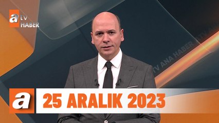 atv Ana Haber | 25 Aralık 2023