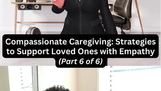  Compassionate Caregiving: Strategies to Support Loved Ones with Empathy (Part 6 of 6) 