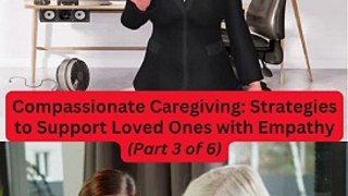  Compassionate Caregiving: Strategies to Support Loved Ones with Empathy (Part 3 of 6) 