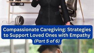  Compassionate Caregiving: Strategies to Support Loved Ones with Empathy (Part 5 of 6) 