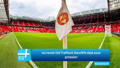 Au revoir Old Trafford, Ratcliffe déjà sous pression