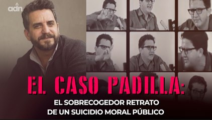 El caso Padilla: el sobrecogedor retrato de un suicidio moral público
