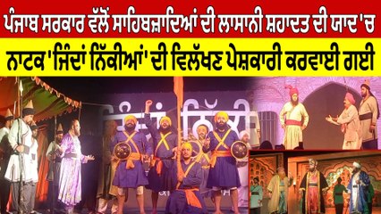 ਪੰਜਾਬ ਸਰਕਾਰ ਵੱਲੋਂ ਸਾਹਿਬਜ਼ਾਦਿਆਂ ਦੀ ਲਾਸਾਨੀ ਸ਼ਹਾਦਤ ਦੀ ਯਾਦ 'ਚ ਨਾਟਕ 'ਨਿੱਕੀਆਂ ਜਿੰਦਾਂ' ਦੀ ਪੇਸ਼ਕਾਰੀ ਕਰਵਾਈ ਗਈ |