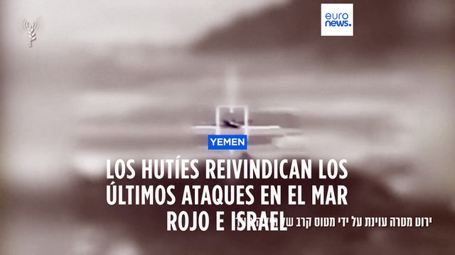 Los hutíes reivindican los ataques a un barco en el mar Rojo y a objetivos militares en Israel