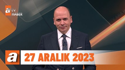 atv Ana Haber | 27 Aralık 2023