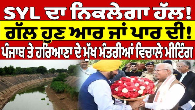 SYL ਦਾ ਨਿਕਲੇਗਾ ਹੱਲ! ਗੱਲ ਹੁਣ ਆਰ ਜਾਂ ਪਾਰ ਦੀ! ਪੰਜਾਬ ਤੇ ਹਰਿਆਣਾ ਦੇ ਮੁੱਖ ਮੰਤਰੀਆਂ ਵਿਚਾਲੇ ਮੀਟਿੰਗ |
