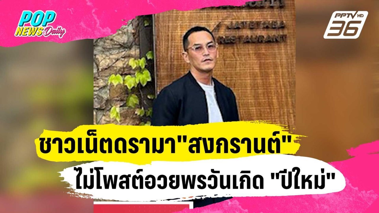 ชาวเน็ตดรามา "สงกรานต์" ไม่โพสต์อวยพรวันเกิด "ป...