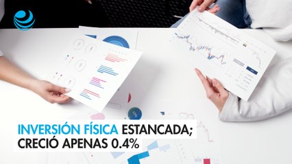 Inversión física estancada; creció apenas 0.4% al cierre de octubre