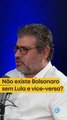 Não existe bolsonaro sem lula e vice versa