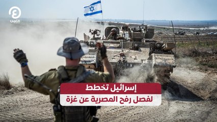 إسرائيل تخطط لفصل رفح المصرية عن غزة