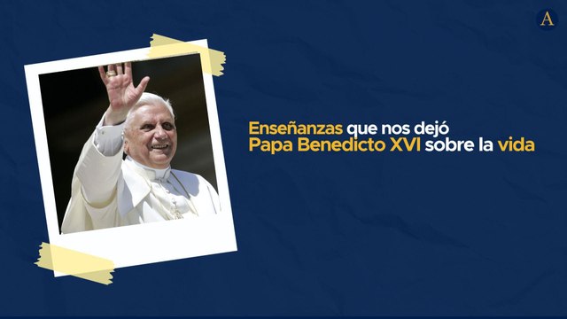 Enseñanzas que nos dejó Papa Benedicto XVl sobre la vida