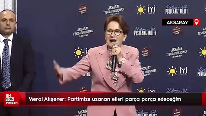 Meral Akşener'den yeni salvo: Partimize uzanan elleri parça parça edeceğim