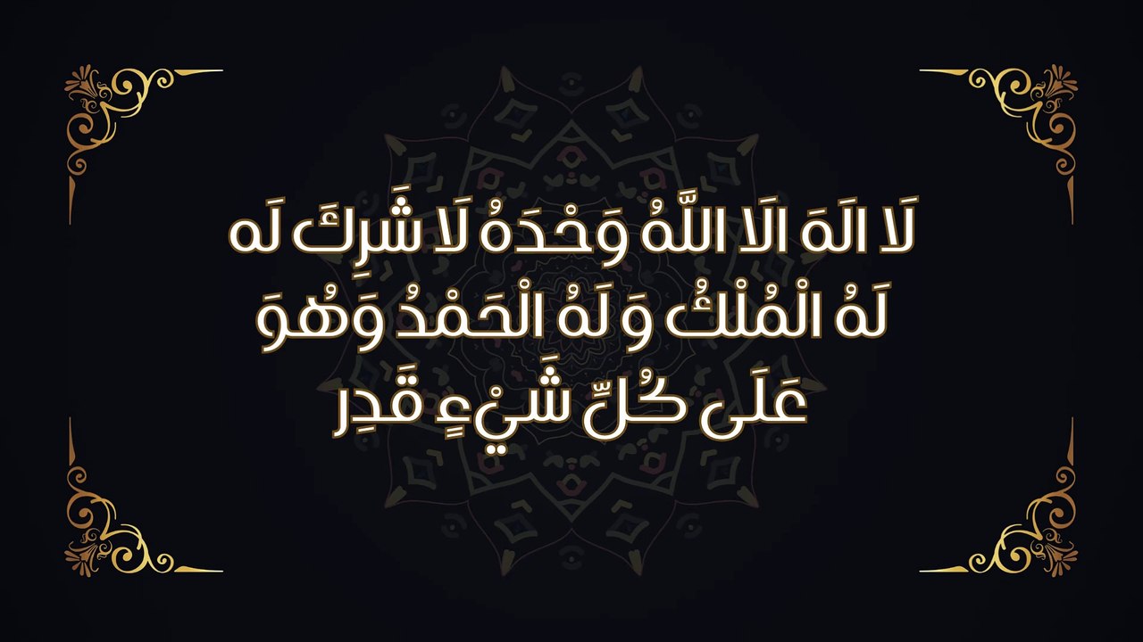 لَا الَهَ الَا اللَّهُ وَحْدَهُ لَا شَرِكَ لَه لَهُ الْمُلْكُ وَ لَهُ الْحَمْدُ وَهُوَ عَلَى كُلِّ شَيْءٍ قَدِر