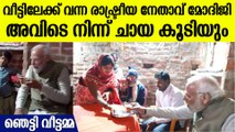 വീട്ടിൽ വന്ന് ചായ കുടിച്ച് നരേന്ദ്ര മോദി, ഞെട്ടൽ മാറാതെ കുടുംബം