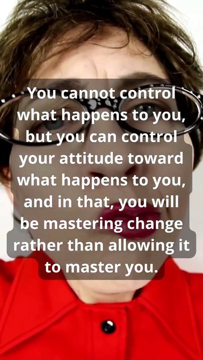 You cannot control what happens to you, but you can control your attitude toward what happens to you, and in that, you wil be mastering change rather than aloowing it to master you.