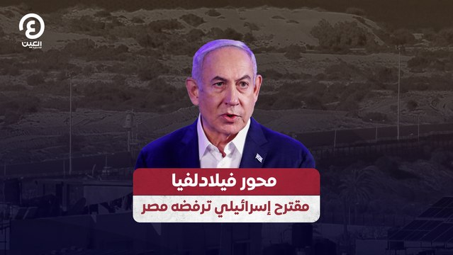 محور فيلادلفيا .. مقترح إسرائيلي ترفضه مصر