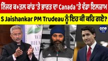 ਨਿੱਜਰ ਕਤ ਲ ਕਾਂਡ 'ਤੇ ਭਾਰਤ ਦਾ Canada 'ਤੇ ਵੱਡਾ ਇਲਜ਼ਾਮ, S Jaishankar PM Trudeau ਨੂੰ ਇਹ ਕੀ ਕਹਿ ਗਏ? |