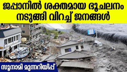 ഭൂകമ്പത്തിന് പിന്നാലെ സുനാമി ജാഗ്രതയും, Earthquake in Japan