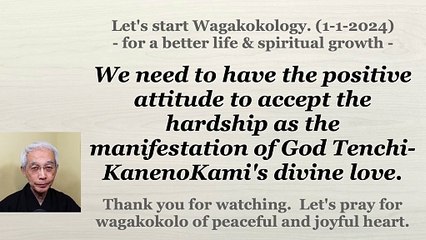 To accept the hardship as the manifestation of God Tenchi-KanenoKami's divine love. 01-01-2024