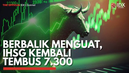 Berbalik Menguat, IHSG Kembali Tembus 7.300