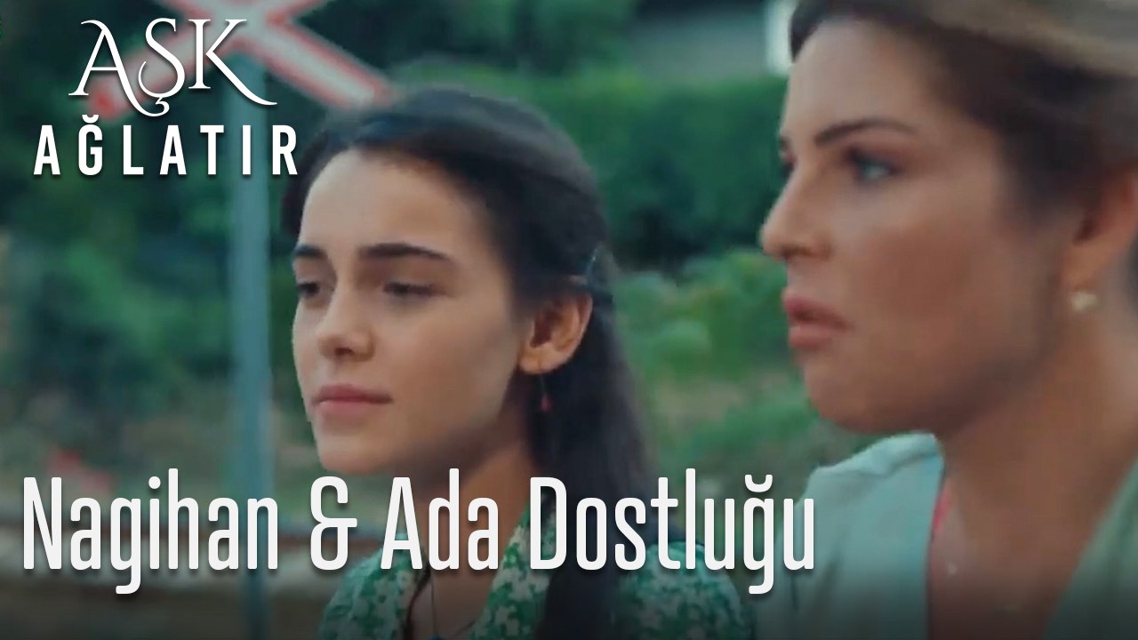 Nagihan ve Ada dostluğu  - Aşk Ağlatır