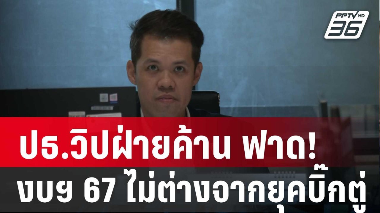 ปธ.วิปฝ่ายค้าน ฟาด! งบฯ 67 ไม่ต่างจากยุคบิ๊กตู่...