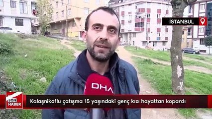 İstanbul’da kalaşnikoflu çatışma 15 yaşındaki genç kızı hayattan kopardı