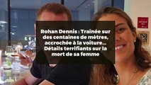 Rohan Dennis : Traînée sur des centaines de mètres, accrochée à la voiture... Détails terrifiants sur la mort de sa femme