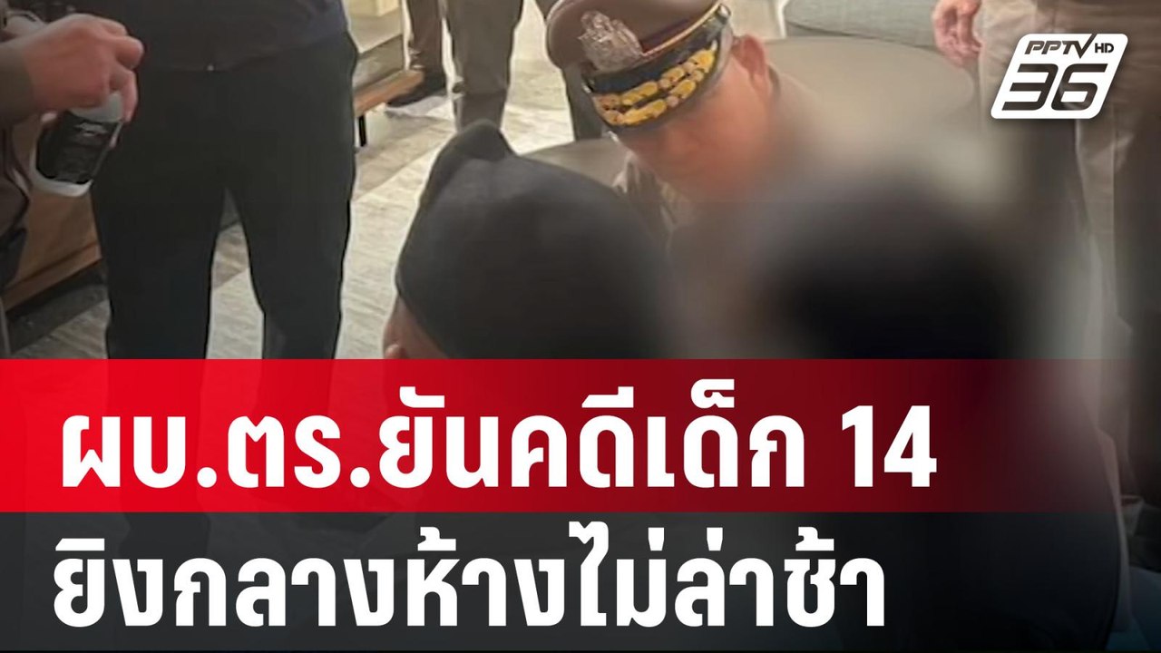 ผบ.ตร.ยันคดีเด็ก 14 ยิงกลางห้างไม่ล่าช้า จ่อปรั...