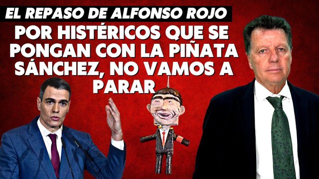 Alfonso Rojo: Por histéricos que se pongan con la piñata Sánchez, no vamos a parar