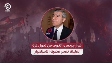 فواز جرجس: أتخوف من تحول غزة لقنبلة تفجر قضية الاستقرار
