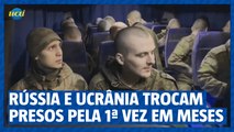 Rússia e Ucrânia trocam centenas de prisioneiros pela primeira vez em meses