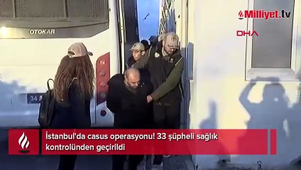 İstanbul'da casus operasyonu: 33 şüpheli sağlık kontrolünden geçirildi